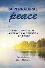 SUPERNATURAL PEACE: HOW TO WALK IN THE SUPERNATURAL DIMENSION OF PEACE 