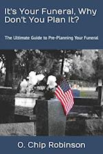 It's Your Funeral, Why Don't You Plan It?: The Ultimate Guide to Pre-Planning Your Funeral 