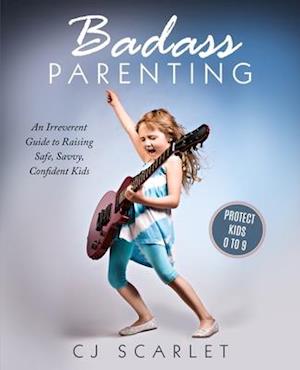 Badass Parenting: An Irreverent Guide to Raising Safe, Savvy, Confident Kids