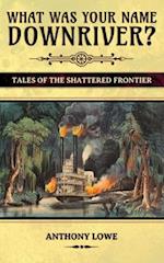 What Was Your Name Downriver?: Tales of the Shattered Frontier 