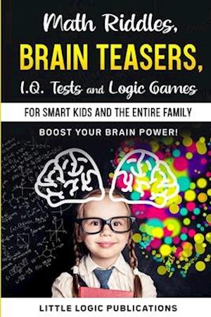 Math Riddles, Brain Teasers, I.Q. Tests and Logic Games for Smart Kids and the Entire Family