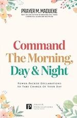 Command the Morning, Day and Night: Power-Packed Declarations to Take Charge of your Day 