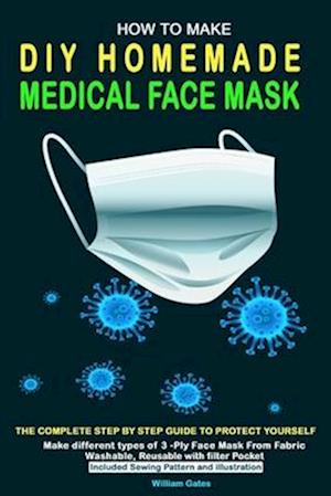 HOW TO MAKE DIY HOMEMADE MEDICAL FACE MASK: The complete step by step guide to Protect yourself. Make different types of 3-Ply Mask From Fabric Washab