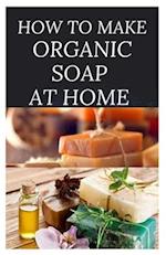 How to Make Organic Soap at Home