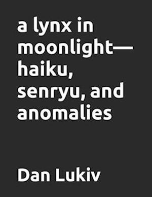 A lynx in moonlight-haiku, senryu, and anomalies