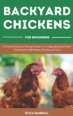 Backyard Chickens For Beginners: A Practical Guide to Raising Chickens in a Happy Backyard Flock, Choosing the Right Breed, Feeding and Care. 