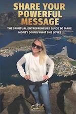 Share your powerful message!: The spiritual entrepreneurs guide to make money doing what she loves 