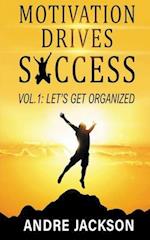 MOTIVATION DRIVES SUCCESS: Vol 1 let's get organized 