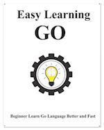 Easy Learning Go: Step by step to lead beginners to learn Go better and fast 