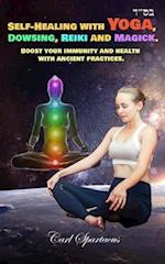 Self-Healing with Yoga, Dowsing, Reiki and Magick.: Boost your immunity and health with ancient practices. 