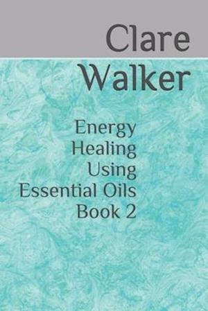 Energy Healing Using Essential Oils: Book 2