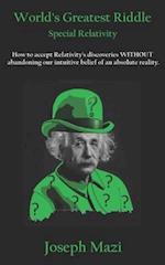 World's Greatest Riddle: Special Relativity: How to accept Relativity's discoveries WITHOUT abandoning our intuitive belief of an absolute reality. 