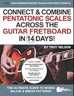 Connect & Combine Pentatonic Scales Across the Guitar Fretboard in 14 Days!: The Ultimate Guide to Mixing Major & Minor Patterns 