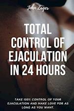 Total Control Of Ejaculation In 24 Hours: Take 100% Control Of Your Ejaculation And Make Love For As Long As You Want 