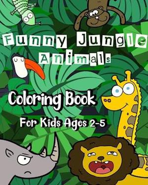 Funny Jungle Animal Coloring Book for Kids Ages 2 - 5: 50 Big, Simple and Funny Pictures To Color of Lions, Monkeys, Elephants, and Much, Much More!