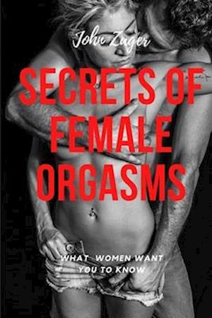 Secrets Of Female Orgasms: What Women Want You To Know