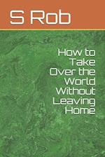 How to Take Over the World Without Leaving Home