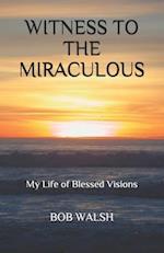 WITNESS TO THE MIRACULOUS: My Life of Blessed Visions 