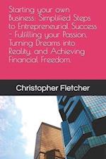 Starting your own Business: Simplified Steps to Entrepreneurial Success - Fulfilling your Passion, Turning Dreams into Reality, and Achieving Financia