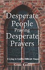 Desperate People Praying Desperate Prayers: Crying to God in Difficult Times 