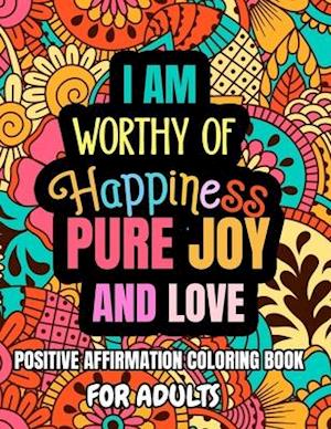 I Am Worthy Of Happiness Pure Joy And Love. Positive Affirmation Coloring Book For Adults