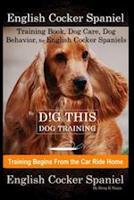 English Cocker Spaniel Training Book, Dog Care, Dog Behavior, for English Cocker Spaniels By D!G THIS DOG Training, Dog Training Begins From the Car R