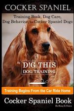 Cocker Spaniel Training Book, Dog Care, Dog Behavior, for Cocker Spaniel Dogs By D!G THIS DOG Training, Dog Training Begins From the Car Ride Home, Co