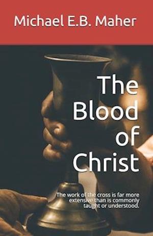 The Blood of Christ: The work of the cross is far more extensive than is commonly taught or understood.