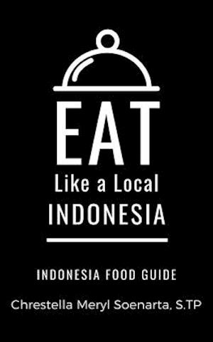 EAT LIKE A LOCAL- INDONESIA: INDONESIA Food Guide