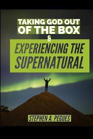 Taking God Out Of The Box : Experiencing The Supernatural