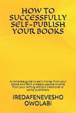 HOW TO SUCCESSFULLY SELF-PUBLISH YOUR BOOKS: A complete guide to earn money from your books and fetch a steady passive income from your writing withou