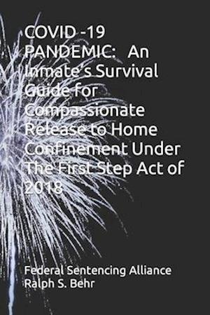 COVID -19 PANDEMIC: An Inmate's Survival Guide for Compassionate Release to Home Confinement Under The First Step Act of 2018