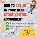 How To Get an A+ In Your Next Story Writing Assignment: A self guide for Grade 3, Grade 4 and Grade 5 
