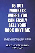 15 HOT MARKETS WHERE YOU CAN EASILY SELL YOUR BOOK ANYTIME: How to find profitable target markets and identify those who will gladly buy your books an