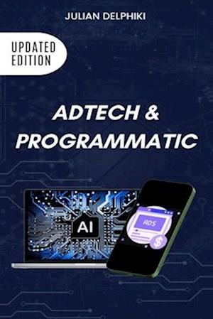 Ad Tech & Programmatic: Master the online media tech and programmatic media explained: Online marketing platforms explained to understand the evolutio