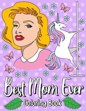 Best Mom Ever: Fun Coloring Gift Book for Your Best Mom, Perfect Mother's Day Gifts