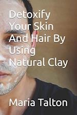 Detoxify Your Skin And Hair By Using Natural Clay