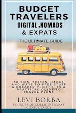 Budget Travelers, Digital Nomads & Expats: The Ultimate Guide: 50 Tips, Tricks, Hacks and Ways to Free Stuff & Cheaper Flights in a Practical Guide t