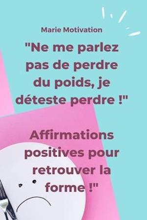 "Ne me parlez pas de perdre du poids, je déteste perdre !" Affirmations positives pour retrouver la forme !