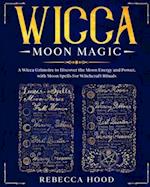 Wicca Moon Magic: A Wicca grimoire to Discover the Moon Energy and Power with Moon Spells for Witchcraft Rituals 