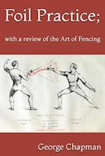 Foil Practice; with a review of the Art of Fencing: according to the theories of LA BOËSSIÈRE, HAMON, GOMARD, and GRISIER. For the use of military cla