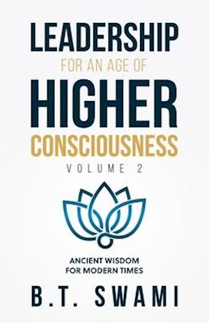 Leadership for an Age of Higher Consciousness - Vol. 2: Ancient Wisdom for Modern Times
