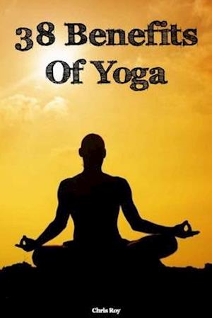 38 Benefits Of Yoga- Chris Roy