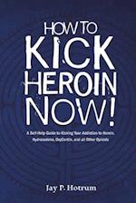 How to Kick Heroin Now!: A Self-Help Guide to Kicking Your Addiction to Heroin, Hydrocodone, Oxycontin, and all Other Opioids 