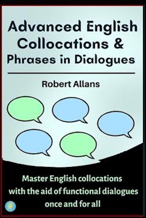 Advanced English Collocations & Phrases in Dialogues: Master English Collocations with the Aid of Functional Dialogues once and for all