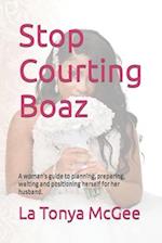 Stop Courting Boaz: A woman's guide to planning, preparing, waiting and positioning herself for her husband. 