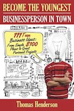 Become the Youngest Businessperson in Town: 111 Teen Business Ideas: From Simple $100 Plans to Great Personal Projects 