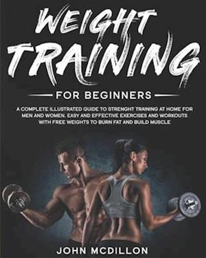 Weight Training for Beginners: A Complete Illustrated Guide to Strenght Training at Home for Men and Women. Easy and Effective Exercises and Workouts