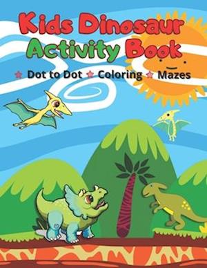 Kids Dinosaur Activity Book: Simple Dot to Dot, Coloring pages & Mazes for Ages 4-7 Year Quiet Play Time Fun Games