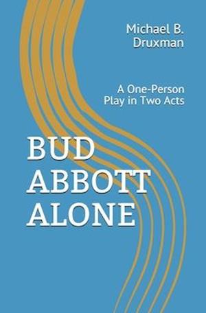 BUD ABBOTT ALONE: A One-Person Play in Two Acts